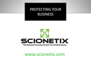 PROTECTING YOUR
BUSINESS
www.scionetix.com
 