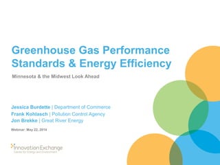 Greenhouse Gas Performance
Standards & Energy Efficiency
Minnesota & the Midwest Look Ahead
Jessica Burdette | Department of Commerce
Frank Kohlasch | Pollution Control Agency
Jon Brekke | Great River Energy
Webinar: May 22, 2014
 