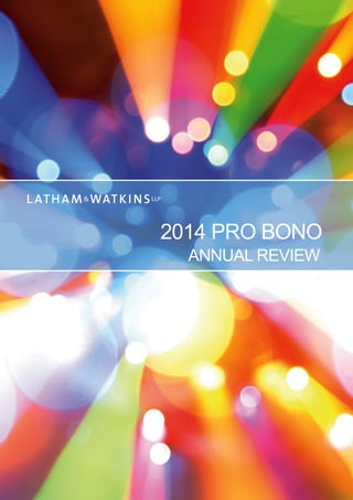 © 2015 Latham & Watkins. All Rights Reserved. Produced by the
Business Development Department of Latham & Watkins.
2014 PRO BONO
ANNUAL REVIEW
 