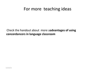 For more  teaching ideas 11/12/11 Check the handout about  more a advantages of using concordancers in language classroom 