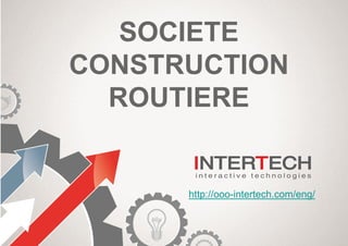 SOCIETE
CONSTRUCTION
ROUTIERE
http://ooo-intertech.com/eng/
 