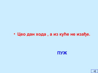 • Цео дан хода , а из куће не изађе.
ПУЖ
 