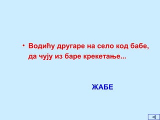 • Водићу другаре на село код бабе,
да чују из баре крекетање...
ЖАБЕ
 