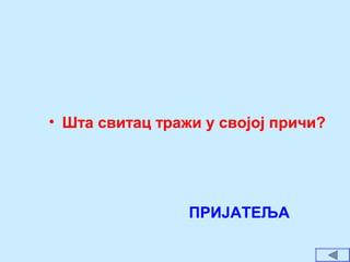• Шта свитац тражи у својој причи?
ПРИЈАТЕЉА
 