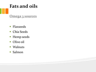 Fats and oils
Omega 3 sources
 Flaxseeds
 Chia Seeds
 Hemp seeds
 Olive oil
 Walnuts
 Salmon
 