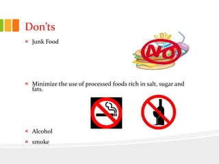 Don’ts
× Junk Food
× Minimize the use of processed foods rich in salt, sugar and
fats.
× Alcohol
× smoke
 