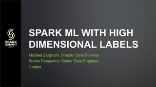 Michael Zargham, Director Data Science
Stefan Panayotov, Senior Data Engineer
Cadent
SPARK ML WITH HIGH
DIMENSIONAL LABELS
 