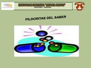 MONTERIA - CORDOBA INSTITUCION EDUCATIVA "ANTONIA SANTOS" PILDORITAS DEL SABER 