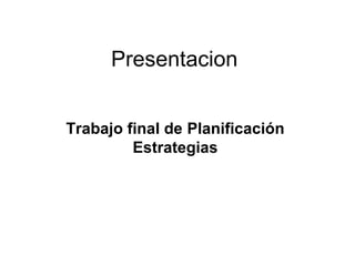 Presentacion
Trabajo final de Planificación
Estrategias
 