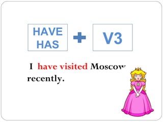 I  have visited  Moscow recently. HAVE HAS V3 