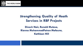 Strengthening Quality of Heath
Services in RBF Projects
Dinesh Nair, Ronald Mutasa,
Rianna MohammedPatron Mafaune,
Kathleen Hill
 