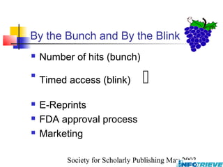 By the Bunch and By the Blink
   Number of hits (bunch)

    Timed access (blink)         
   E-Reprints
   FDA approval process
   Marketing

          Society for Scholarly Publishing May 2003
 
