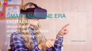 SMART MACHINE ERA
DIGITAL MESH
device mesh
ambient user experience
3D printing materials
GARTNER symposium 2015
 