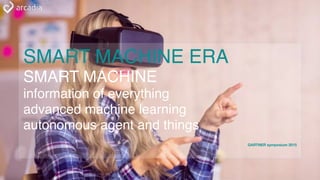 SMART MACHINE ERA
SMART MACHINE
information of everything
advanced machine learning
autonomous agent and things
GARTNER symposium 2015
 