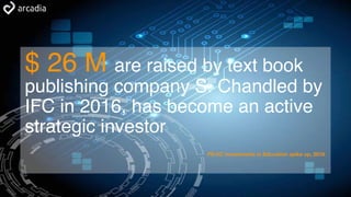 $ 26 M are raised by text book
publishing company S. Chandled by
IFC in 2016, has become an active
strategic investor
PE/VC Investments in Education spike up, 2016
 