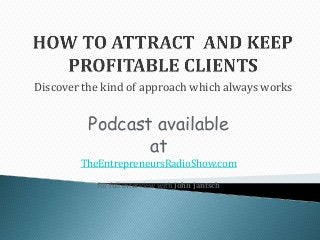 Discover the kind of approach which always works
Podcast available
at
TheEntrepreneursRadioShow.com
for full interview with John Jantsch
 
