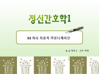 11 차시 치료적 커뮤니케이션

충남대학교 간호대학

 