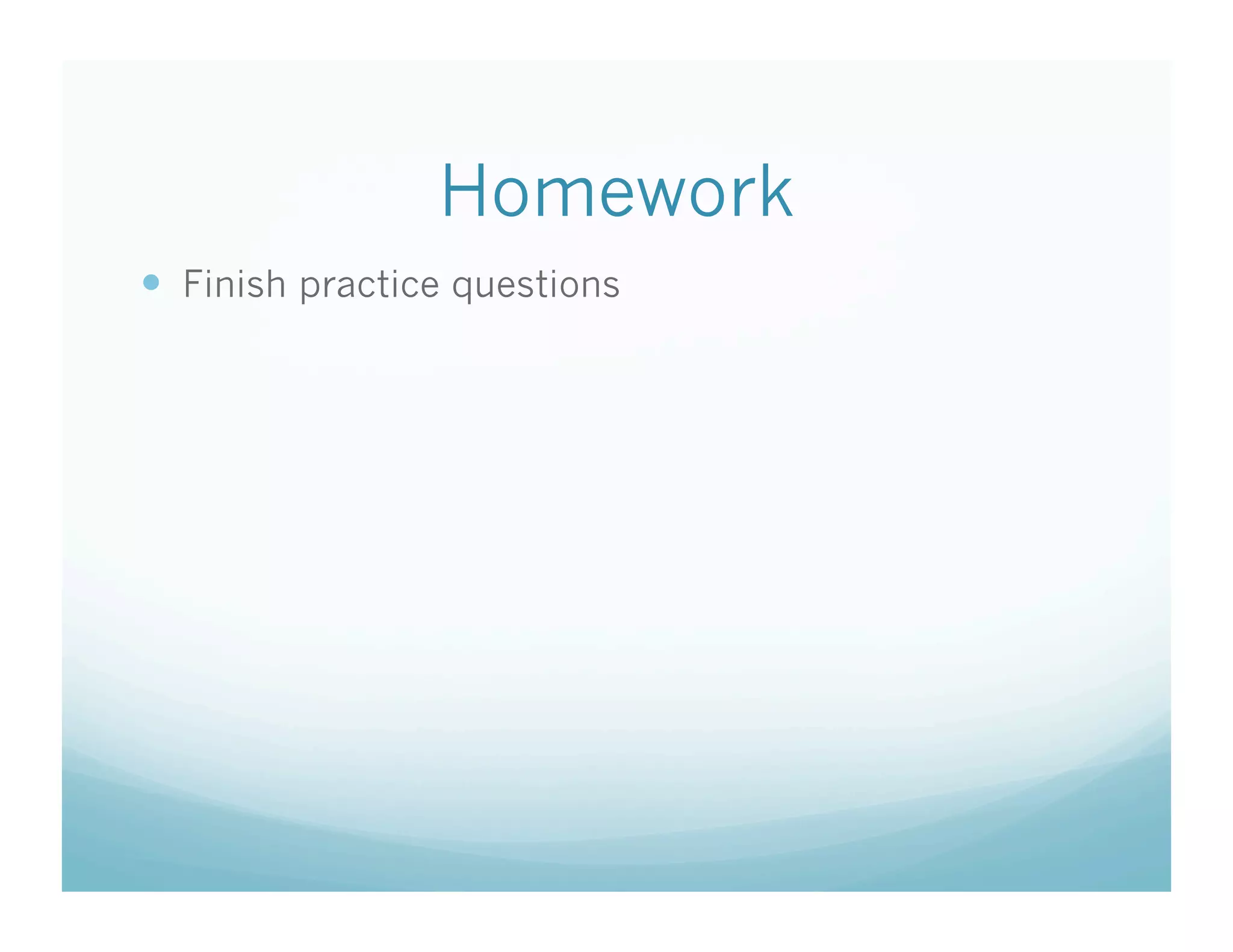 Homework
  Finish practice questions
 