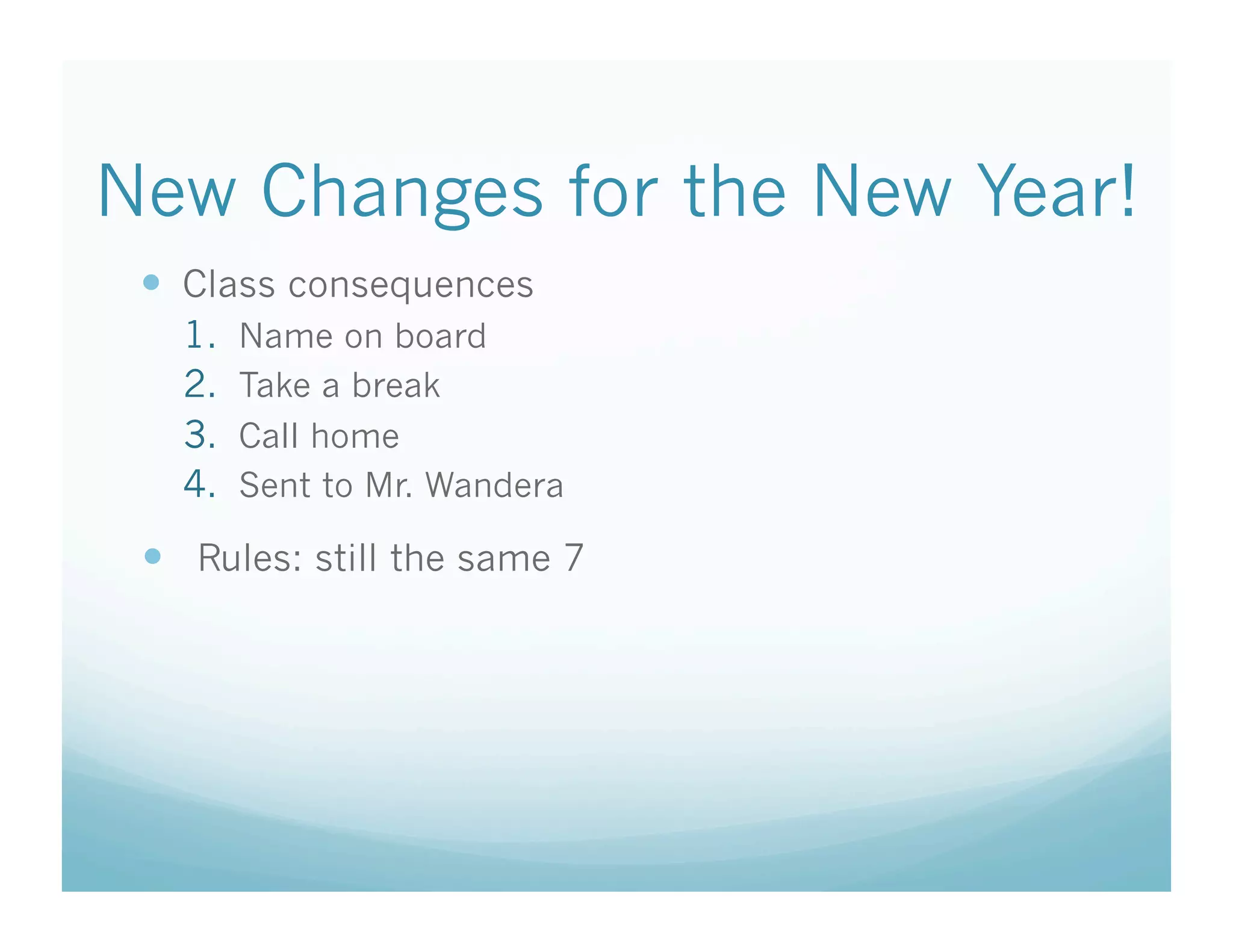 New Changes for the New Year!
   Class consequences
   1.    Name on board
   2.    Take a break
   3.    Call home
   4.    Sent to Mr. Wandera

   Rules: still the same 7
 