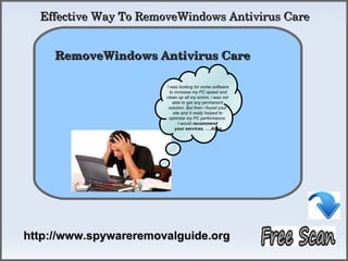Effective Way To RemoveWindows Antivirus Care

           How To Remove
     RemoveWindows Antivirus Care 

                       I was looking for some software
                         to increase my PC speed and
                       clean up all my errors. i was not
                           able to get any permanent
                        solution. But then i found your
                           site and it really helped to
                        optimize my PC performance.
                              I would recommend
                            your services. ….Allen




http://www.spywareremovalguide.org
 