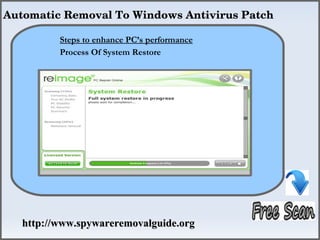Automatic Removal To Windows Antivirus Patch

          Steps to enhance PC’s performance
                    How To Remove
          Process Of System Restore




   http://www.spywareremovalguide.org
 