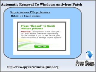  Automatic Removal To Windows Antivirus Patch





      Steps to enhance PC’s performance
                      How To Remove
      Reboot To Finish Process




    http://www.spywareremovalguide.org
 