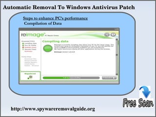  Automatic Removal To Windows Antivirus Patch

       Steps to enhance PC’s performance
       CompilationHow To Remove
                    of Data




   http://www.spywareremovalguide.org
 