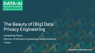 The Beauty of (Big) Data
Privacy Engineering
Yangcheng Huang
Director of Software Engineering, Data & Analytics
Truata
 