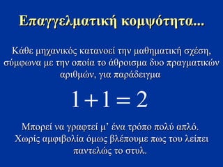 Κάθε μηχανικός κατανοεί την μαθηματική σχέση ,  σύμφωνα με την οποία το άθροισμα δυο πραγματικών αριθμών, για παράδειγμα  Μπορεί να γραφτεί μ’ ένα τρόπο πολύ απλό .  Χωρίς αμφιβολία όμως βλέπουμε πως του λείπει παντελώς το στυλ.   Επαγγελματική κομψότητα ... 