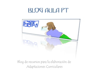 BLOG AULA PT




Blog de recursos para la elaboración de
      Adaptaciones Curriculares
 
