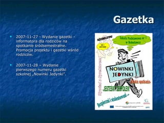 Gazetka <ul><li>2007-11-27 - Wydanie gazetki - informatora dla rodziców na spotkanie śródsemestralne. Promocja projektu i ...