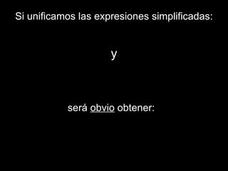 Si unificamos las expresiones simplificadas: y será  obvio  obtener:  