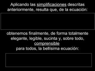 Aplicando las  simplificaciones  descritas anteriormente, resulta que, de la ecuación: obtenemos finalmente, de forma totalmente elegante, legible, sucinta y, sobre todo,  comprensible   para todos,  la bellísima ecuación: 