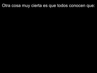 Otra cosa muy cierta es que todos conocen que: 