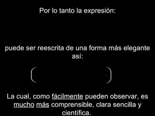 Por lo tanto la expresión: puede ser reescrita de una forma más elegante así: La cual, como  fácilmente  pueden observar, es  mucho   más  comprensible, clara sencilla y científica.   