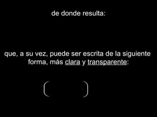 de donde resulta: que, a su vez, puede ser escrita de la siguiente  forma, más  clara  y  transparente : 