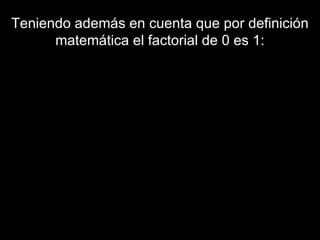 Teniendo además en cuenta que por definición matemática el factorial de 0 es 1: 