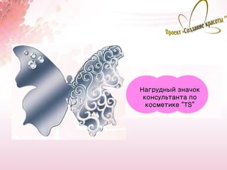 Нагрудный значок
 консультанта по
  косметике “ТS”




                   11
 