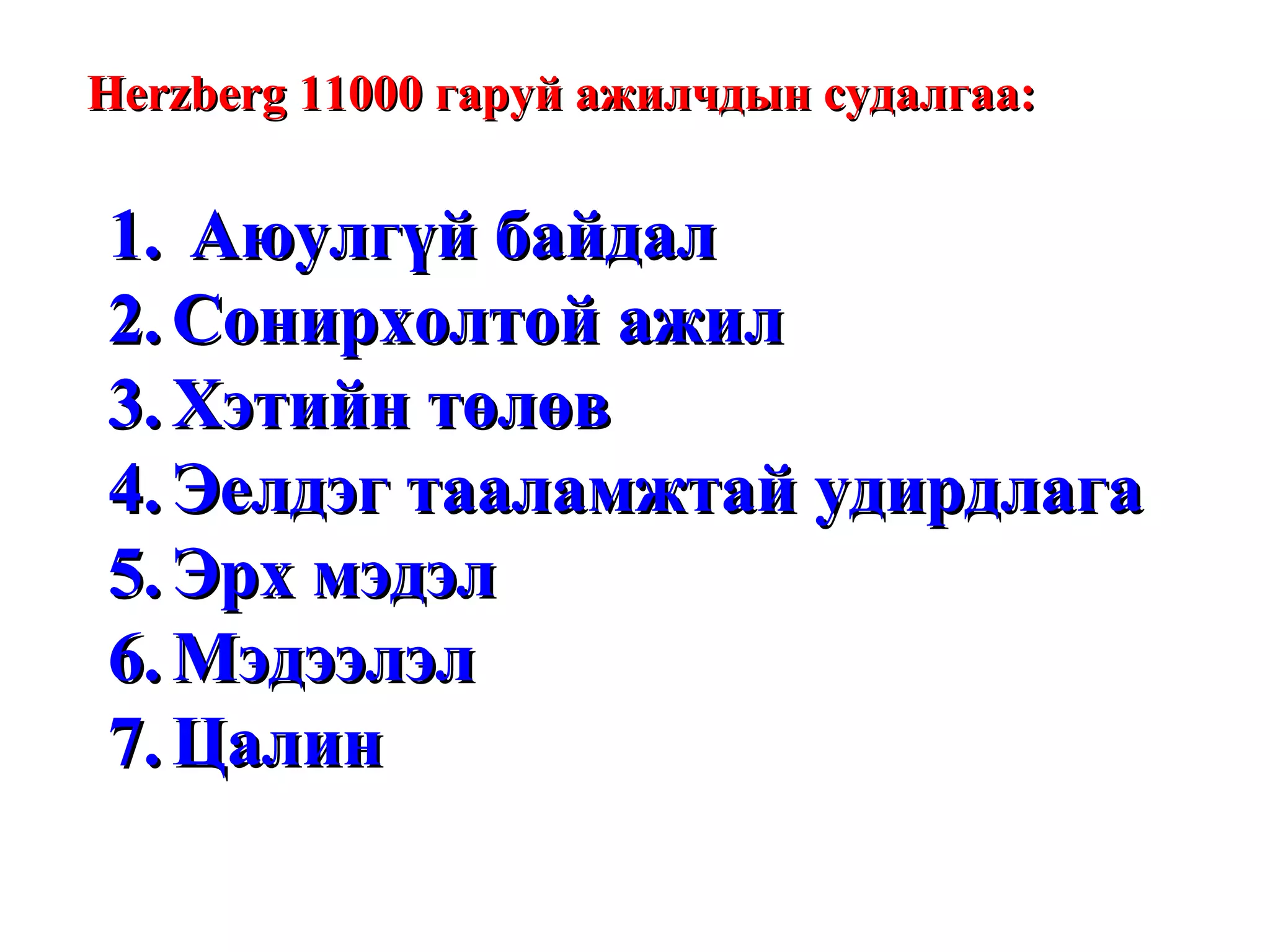Не rzberg  11000 гаруй ажилчдын судалгаа: Аюулгүй байдал Сонирхолтой ажил Хэтийн төлөв Эелдэг тааламжтай удирдлага Эрх мэдэл Мэдээлэл Цалин  