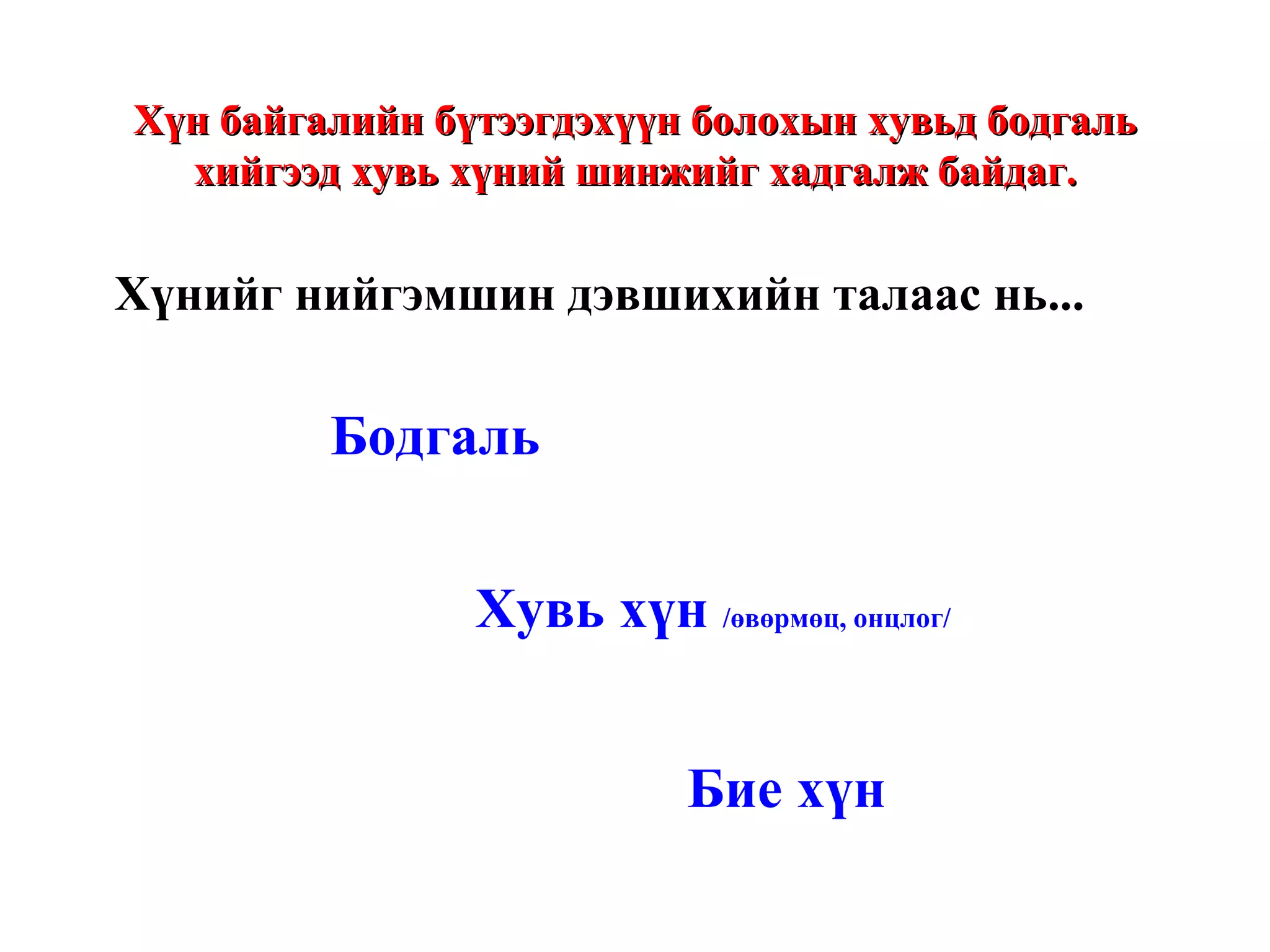 Хүнийг нийгэмшин дэвшихийн талаас нь... Бодгаль Хувь хүн  /өвөрмөц, онцлог/ Бие хүн Хүн байгалийн бүтээгдэхүүн болохын хувьд бодгаль хийгээд хувь хүний шинжийг хадгалж байдаг. 