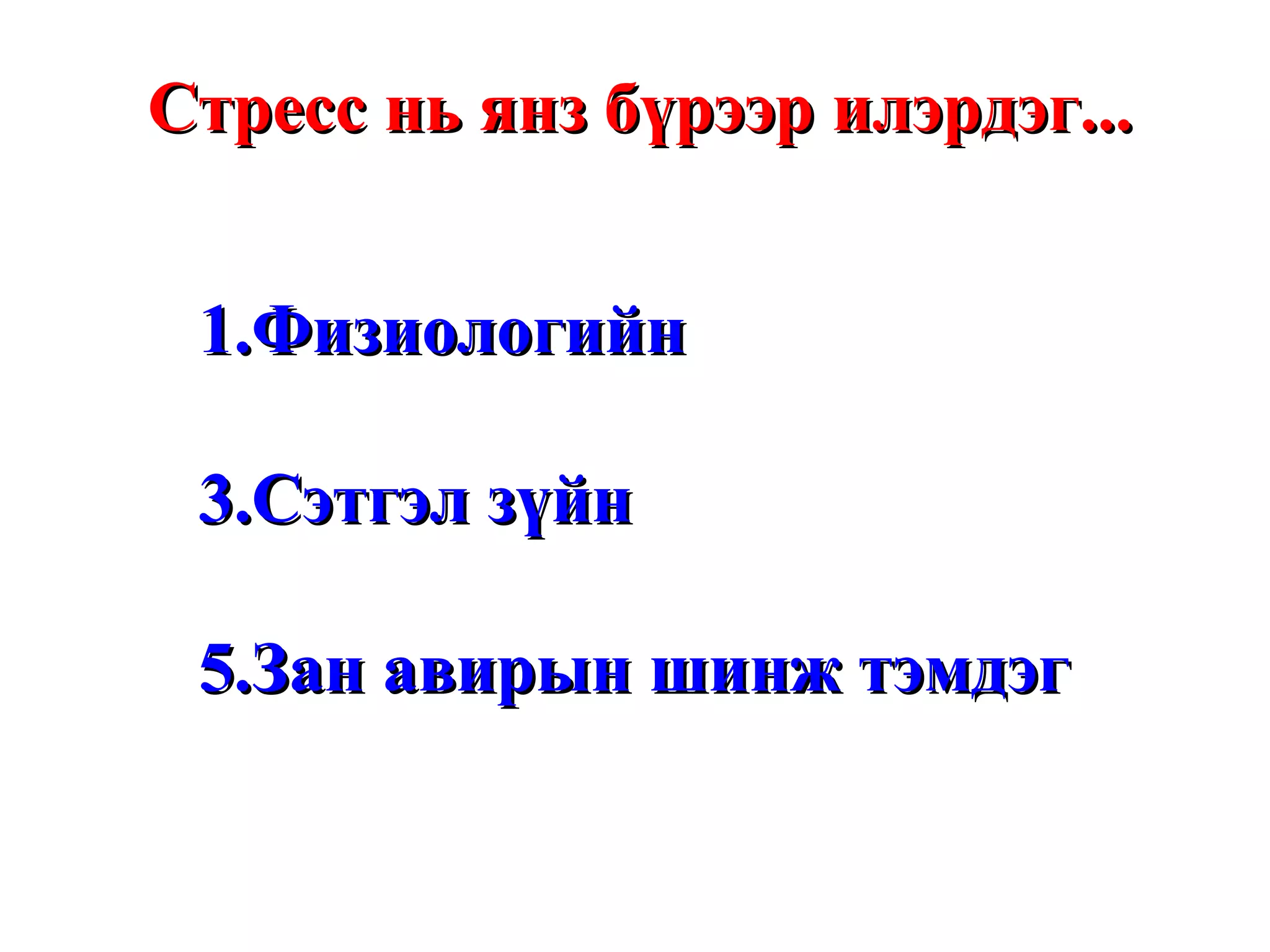 Стресс нь янз бүрээр илэрдэг... Физиологийн Сэтгэл зүйн  Зан авирын шинж тэмдэг 