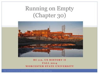 Running on Empty 
(Chapter 30) 
HI 1 12, US HISTORY I I 
FALL 2014 
WORCESTER STATE UNIVERSITY 
http://joeforamerica.com/w...
