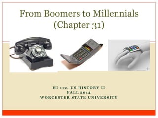 From Boomers to Millennials 
(Chapter 31) 
HI 1 12, US HISTORY I I 
FALL 2014 
WORCESTER STATE UNIVERSITY 
 