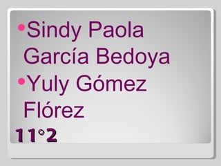 Sindy  Paola
 García Bedoya
Yuly Gómez
 Flórez
11° 2
 