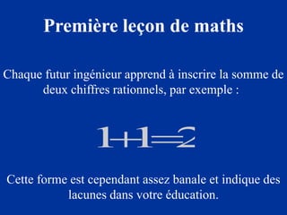 Première leçon de maths

Chaque futur ingénieur apprend à inscrire la somme de
      deux chiffres rationnels, par exemple :




Cette forme est cependant assez banale et indique des
           lacunes dans votre éducation.
 