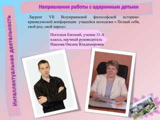 Лауреат
VII
Всеукраинской
философской
историкокраеведческой конференции учащейся молодежи « Познай себя,
свой род, свой народ»:
Поголеев Евгений, ученик 11-А
класса, научный руководитель
Павлова Оксана Владимировна

 