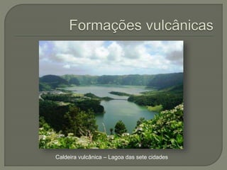 Caldeira vulcânica – Lagoa das sete cidades
 
