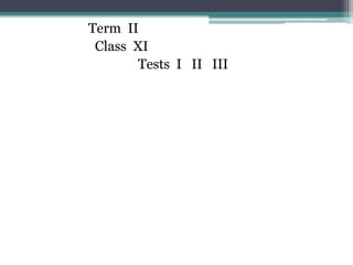 Term II
Class XI
Tests I II III
 