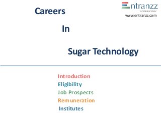 Careers
In
Sugar Technology
Introduction
Eligibility
Job Prospects
Remuneration
Institutes
www.entranzz.com
 