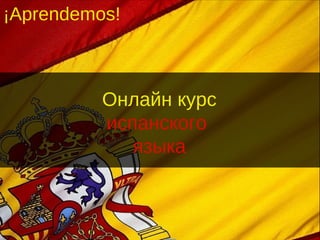 ¡Aprendemos!
Онлайн курс
испанского
языка
 